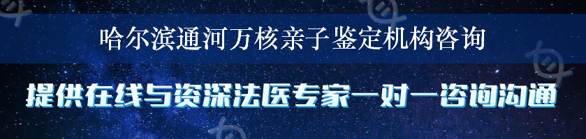 哈尔滨通河万核亲子鉴定机构咨询